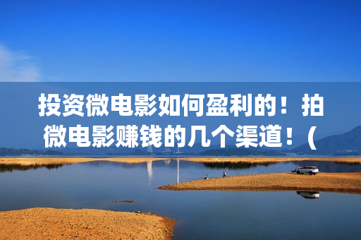 投资微电影如何盈利的！拍微电影赚钱的几个渠道！(微电影的投资)
