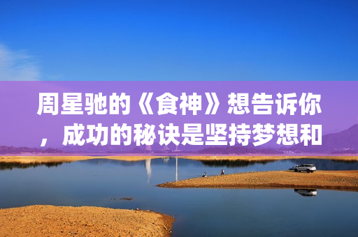 周星驰的《食神》想告诉你，成功的秘诀是坚持梦想和勿忘初心(周星驰食神主演)