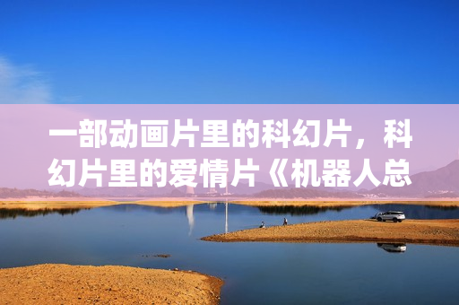 一部动画片里的科幻片，科幻片里的爱情片《机器人总动员》(一部动画片里的人叫茉莉的电影)