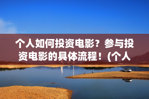 个人如何投资电影？参与投资电影的具体流程！(个人如何投资电力公司)