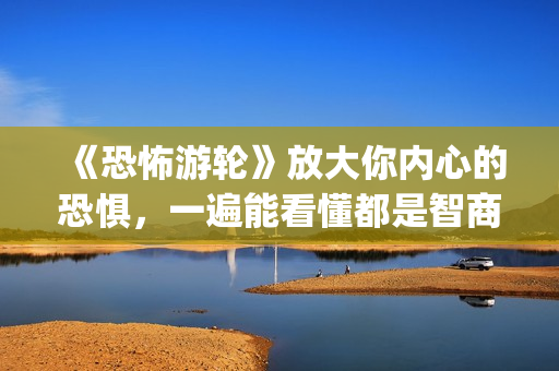 《恐怖游轮》放大你内心的恐惧，一遍能看懂都是智商爆炸的(《恐怖游轮》!)