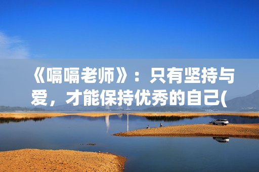 《嗝嗝老师》：只有坚持与爱，才能保持优秀的自己(嗝嗝老师电影中文版)