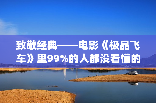 致敬经典——电影《极品飞车》里99%的人都没看懂的细节彩蛋！(电影 致敬)