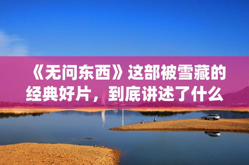 《无问东西》这部被雪藏的经典好片，到底讲述了什么？(无问东西写的什么意思)
