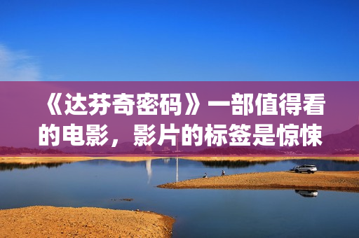 《达芬奇密码》一部值得看的电影，影片的标签是惊悚、悬疑，时长将近三个小时(达芬奇密码在线观看免费完整版)