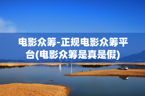 电影众筹-正规电影众筹平台(电影众筹是真是假)