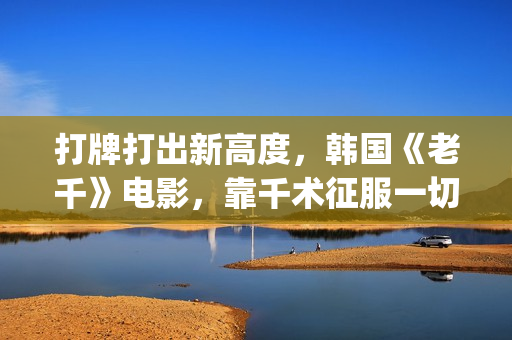 打牌打出新高度，韩国《老千》电影，靠千术征服一切(打牌总是赢是什么兆头)