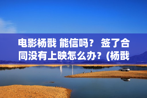 电影杨戬 能信吗？ 签了合同没有上映怎么办？(杨戬存在过吗)