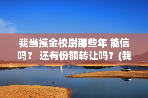 我当摸金校尉那些年 能信吗？ 还有份额转让吗？(我当摸金校尉那些年TXT下载)