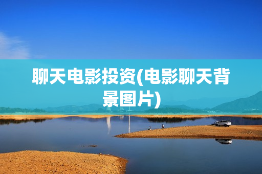 聊天电影投资(电影聊天背景图片)