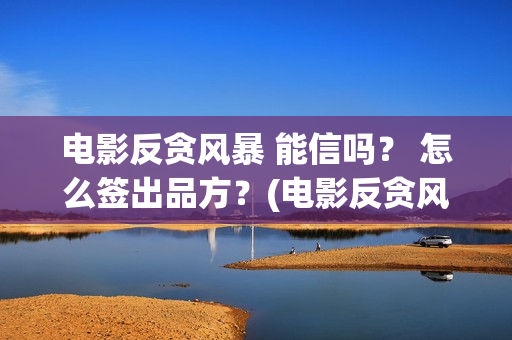 电影反贪风暴 能信吗？ 怎么签出品方？(电影反贪风暴5)