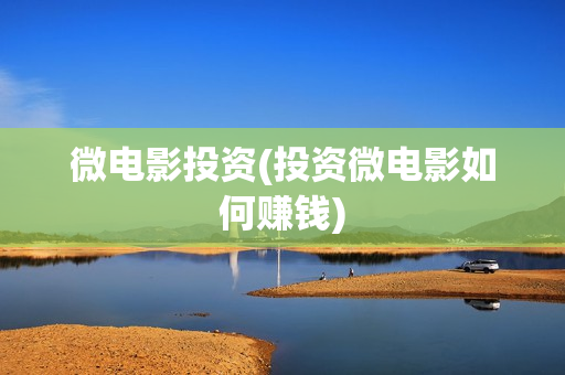 微电影投资(投资微电影如何赚钱)