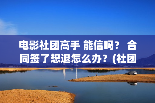 电影社团高手 能信吗？ 合同签了想退怎么办？(社团高手电影演员名单)
