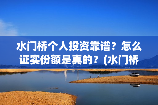 水门桥个人投资靠谱？怎么证实份额是真的？(水门桥在哪儿)