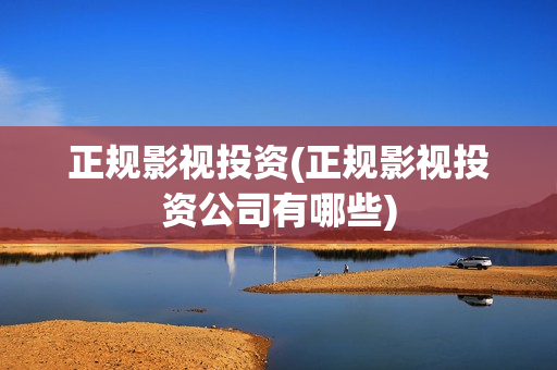正规影视投资(正规影视投资公司有哪些)