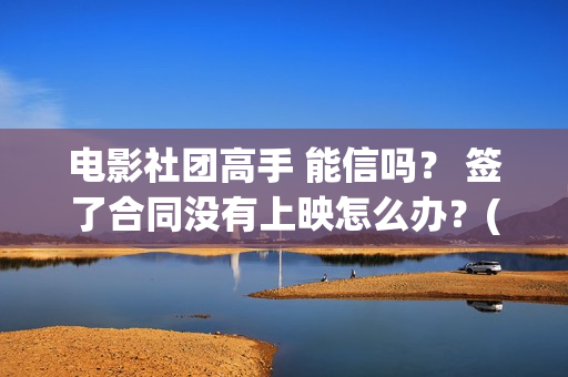 电影社团高手 能信吗？ 签了合同没有上映怎么办？(电影社团活动有哪些)