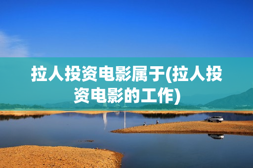 拉人投资电影属于(拉人投资电影的工作)