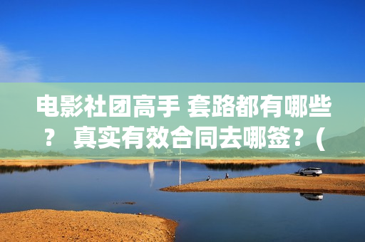 电影社团高手 套路都有哪些？ 真实有效合同去哪签？(社团电影排名)