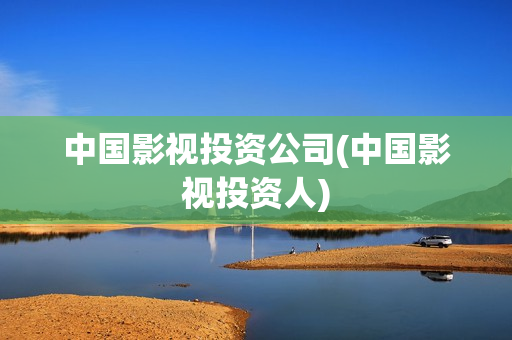 中国影视投资公司(中国影视投资人)