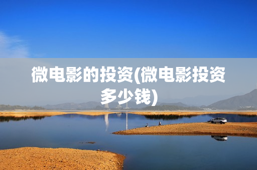 微电影的投资(微电影投资多少钱)