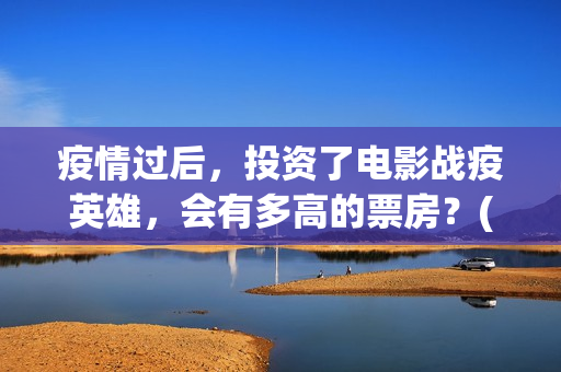 疫情过后，投资了电影战疫英雄，会有多高的票房？(疫情之后最大的投资机遇)