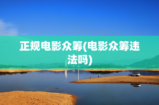 正规电影众筹(电影众筹违法吗)