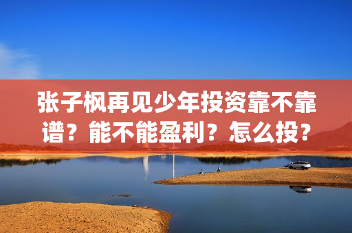 张子枫再见少年投资靠不靠谱？能不能盈利？怎么投？(张子枫再见少年是什么类型电影)