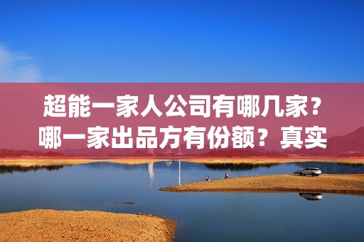 超能一家人公司有哪几家？哪一家出品方有份额？真实性高吗？(超能一家人简介)
