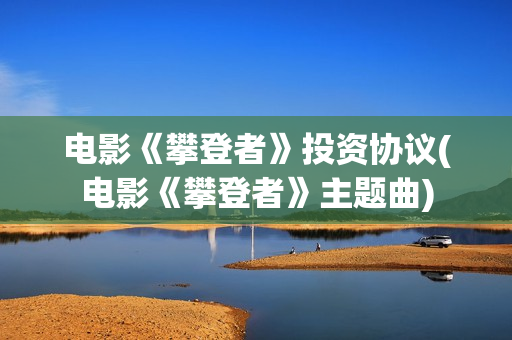 电影《攀登者》投资协议(电影《攀登者》主题曲)