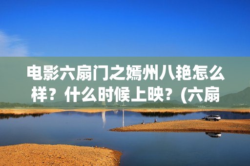 电影六扇门之嫣州八艳怎么样？什么时候上映？(六扇门 720p)