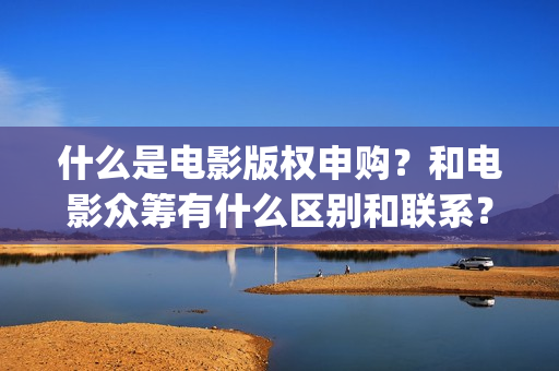 什么是电影版权申购？和电影众筹有什么区别和联系？(什么是电影版权问题)