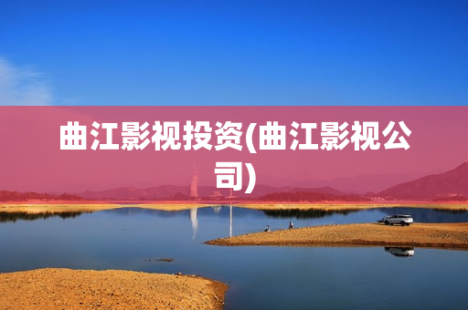 曲江影视投资(曲江影视公司)