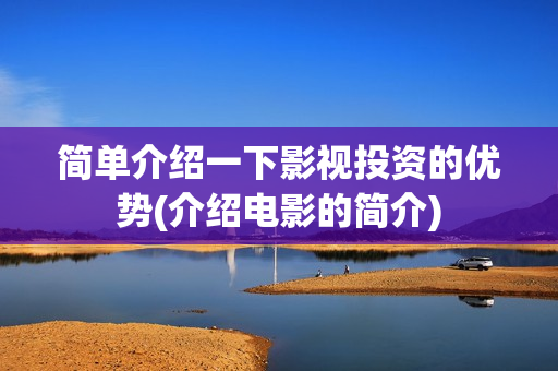 简单介绍一下影视投资的优势(介绍电影的简介)
