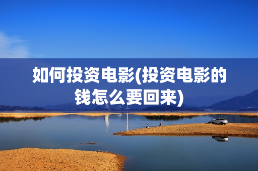 如何投资电影(投资电影的钱怎么要回来)