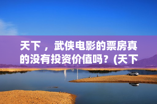 天下 ，武侠电影的票房真的没有投资价值吗？(天下第一武侠剧的巅峰之作)