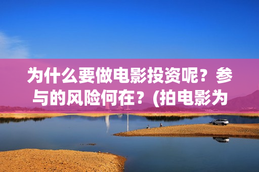 为什么要做电影投资呢？参与的风险何在？(拍电影为什么要找人投资)