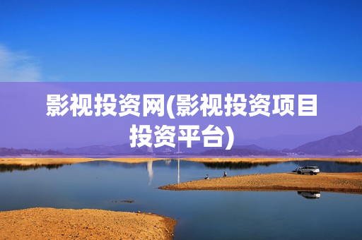 影视投资网(影视投资项目投资平台)