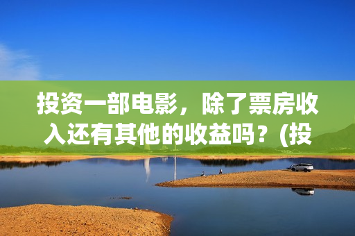 投资一部电影，除了票房收入还有其他的收益吗？(投资一部电影需要多少钱)