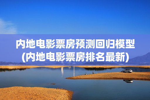 内地电影票房预测回归模型(内地电影票房排名最新)