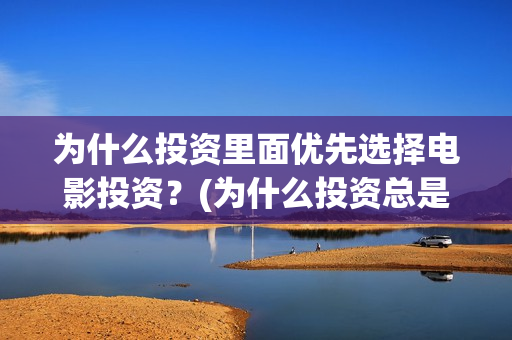 为什么投资里面优先选择电影投资？(为什么投资总是处于亏损状态)