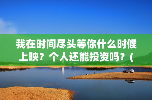 我在时间尽头等你什么时候上映？个人还能投资吗？(我在时间尽头等你演员表)