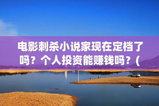 电影刺杀小说家现在定档了吗？个人投资能赚钱吗？(电影刺杀小说家2免费观看完整版高清)