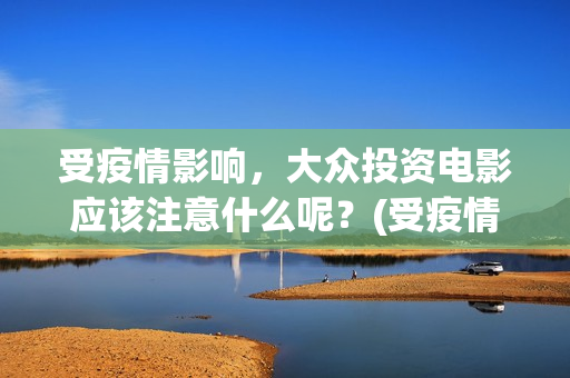 受疫情影响，大众投资电影应该注意什么呢？(受疫情影响发展不拜年)