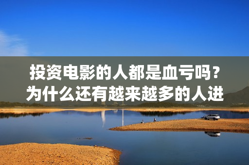 投资电影的人都是血亏吗？为什么还有越来越多的人进入(投资电影真的赚钱吗)