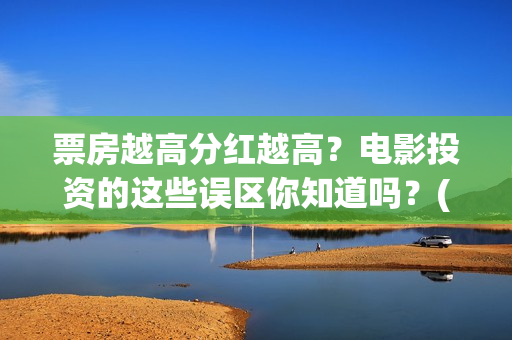 票房越高分红越高？电影投资的这些误区你知道吗？(电影票房分红比例)