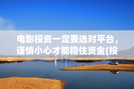 电影投资一定要选对平台，谨慎小心才能稳住资金(投资电影需要)