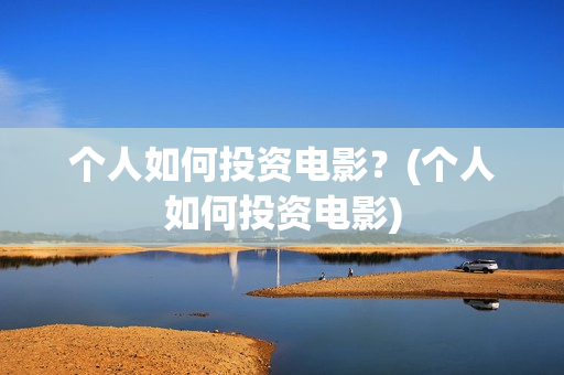 个人如何投资电影？(个人如何投资电影)