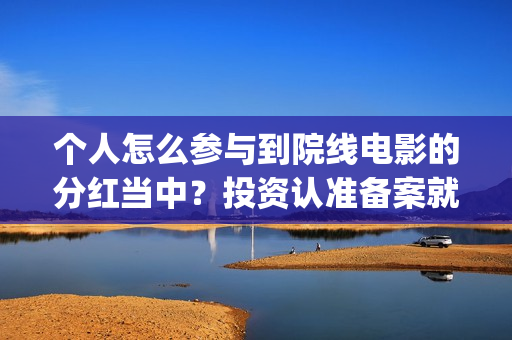 个人怎么参与到院线电影的分红当中？投资认准备案就行(个人如何参加ces)
