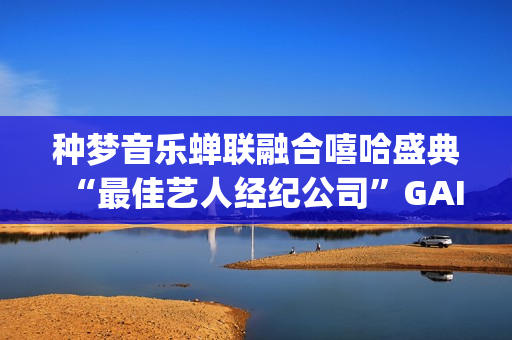种梦音乐蝉联融合嘻哈盛典“最佳艺人经纪公司”GAI斩获六项大奖(种梦音乐gai有股份吗)