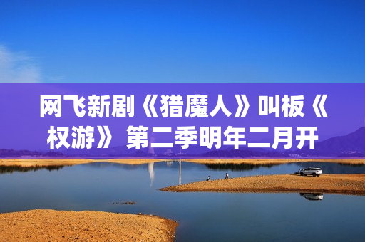 网飞新剧《猎魔人》叫板《权游》 第二季明年二月开拍(美剧猎魔)